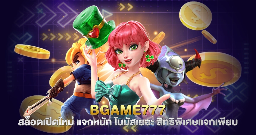 BGAME777 สล็อตเปิดใหม่ แจกหนัก โบนัสเยอะ สิทธิพิเศษแจกเพียบ